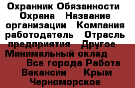 Охранник Обязанности: Охрана › Название организации ­ Компания-работодатель › Отрасль предприятия ­ Другое › Минимальный оклад ­ 18 000 - Все города Работа » Вакансии   . Крым,Черноморское